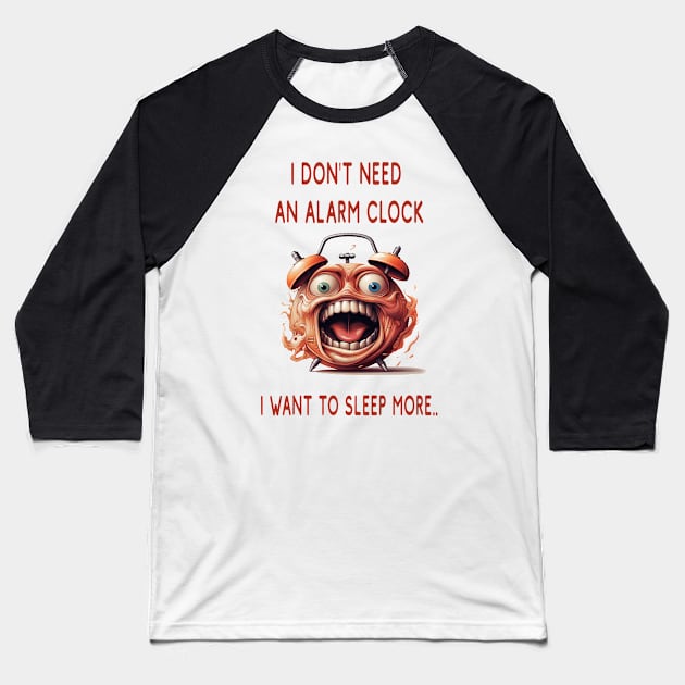 I DON'T NEED AN ALARM CLOCK, I WANT TO SLEEP MORE.. Baseball T-Shirt by ArtfulDesign